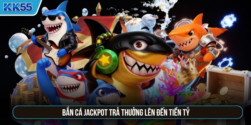 Bắn cá Jackpot trả thưởng lên đến tiền tỷ