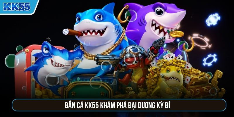 Bắn cá KK55 khám phá đại dương kỳ bí