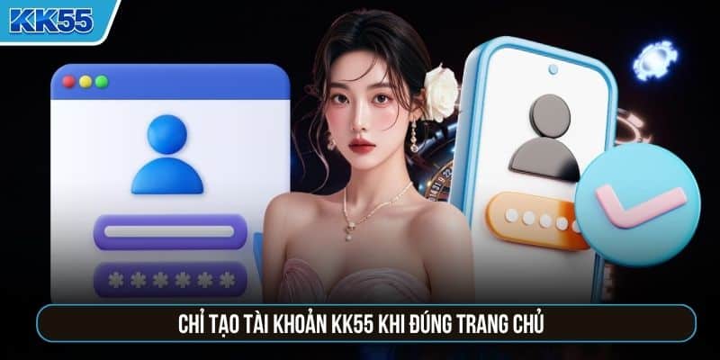 Chỉ tạo tài khoản KK55 khi đúng trang chủ