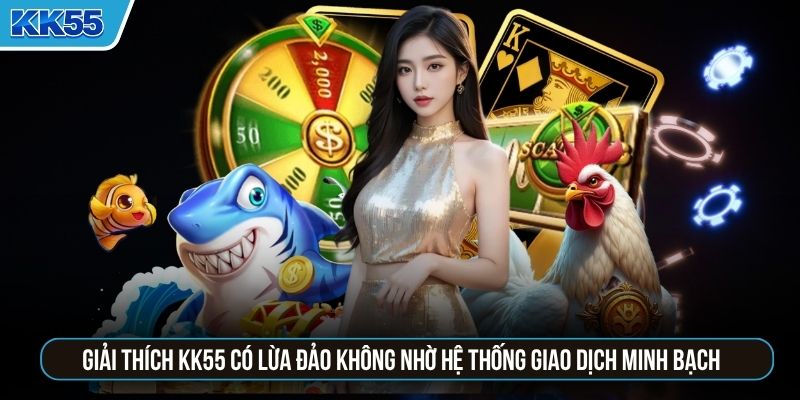 Giải thích KK55 có lừa đảo không nhờ hệ thống giao dịch minh bạch