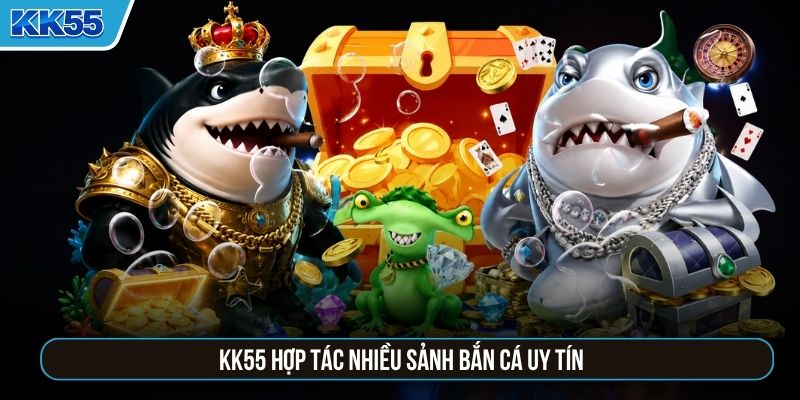 KK55 hợp tác nhiều sảnh bắn cá uy tín
