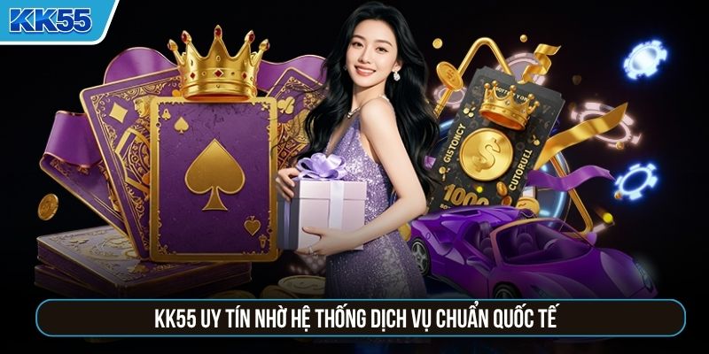 KK55 uy tín nhờ hệ thống dịch vụ chuẩn quốc tế