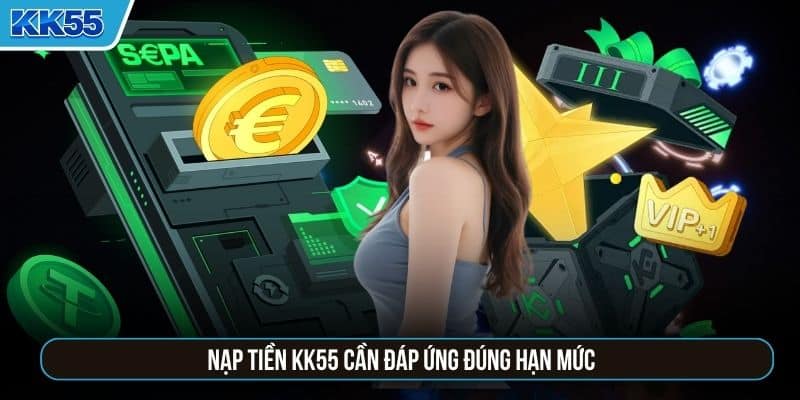 Nạp tiền KK55 cần đáp ứng đúng hạn mức