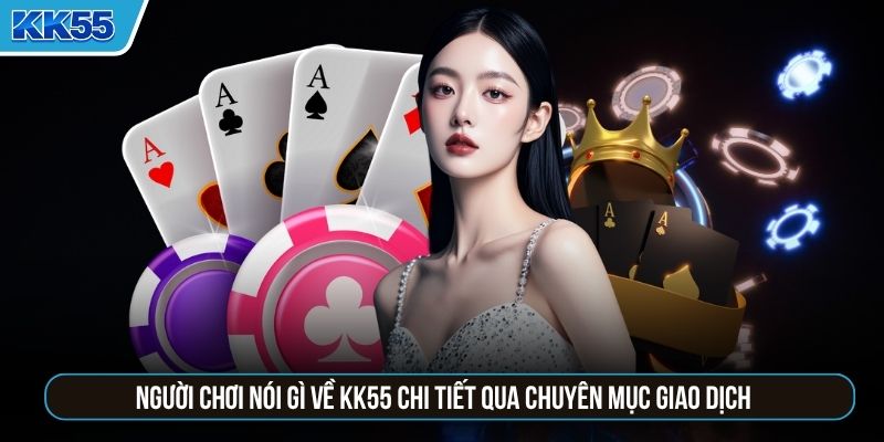 Người chơi nói gì về KK55 chi tiết qua chuyên mục giao dịch