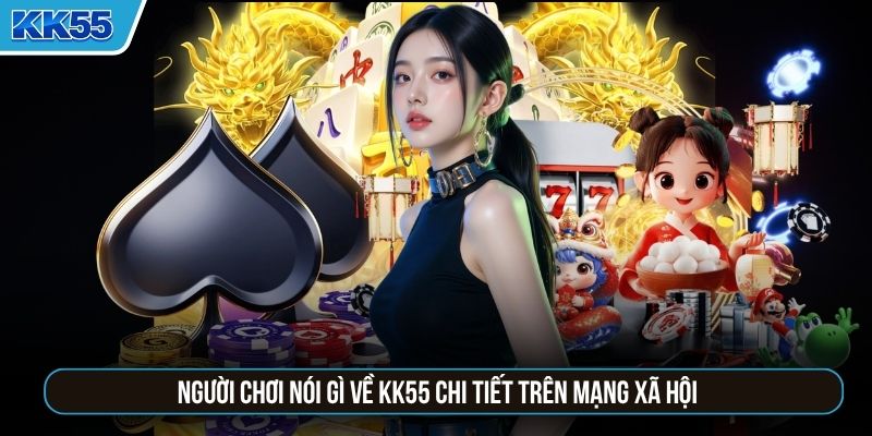 Người chơi nói gì về KK55 chi tiết trên mạng xã hội
