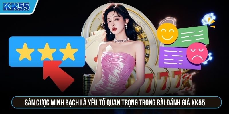 Sân cược minh bạch là yếu tố quan trọng trong bài đánh giá KK55