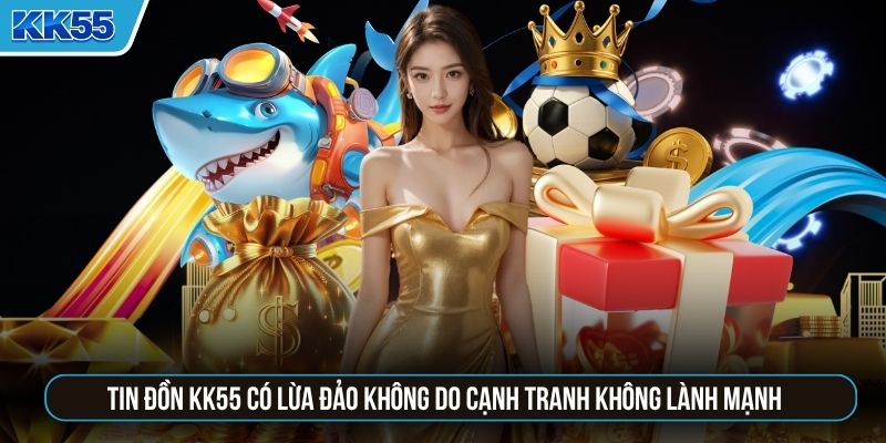 Tin đồn KK55 có lừa đảo không do cạnh tranh không lành mạnh